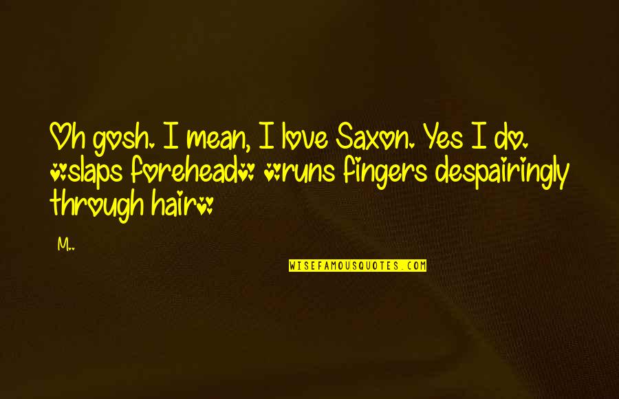 Slaps Quotes By M..: Oh gosh. I mean, I love Saxon. Yes