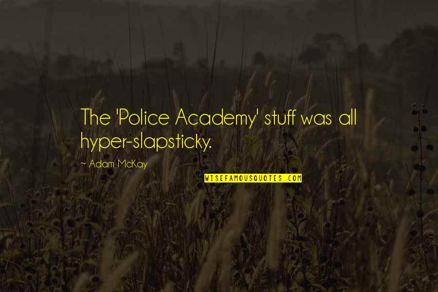 Slapsticky Quotes By Adam McKay: The 'Police Academy' stuff was all hyper-slapsticky.