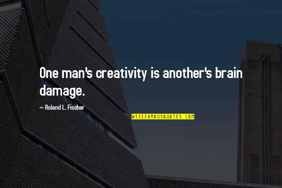 Slapsticky Quotes By Roland L. Fischer: One man's creativity is another's brain damage.