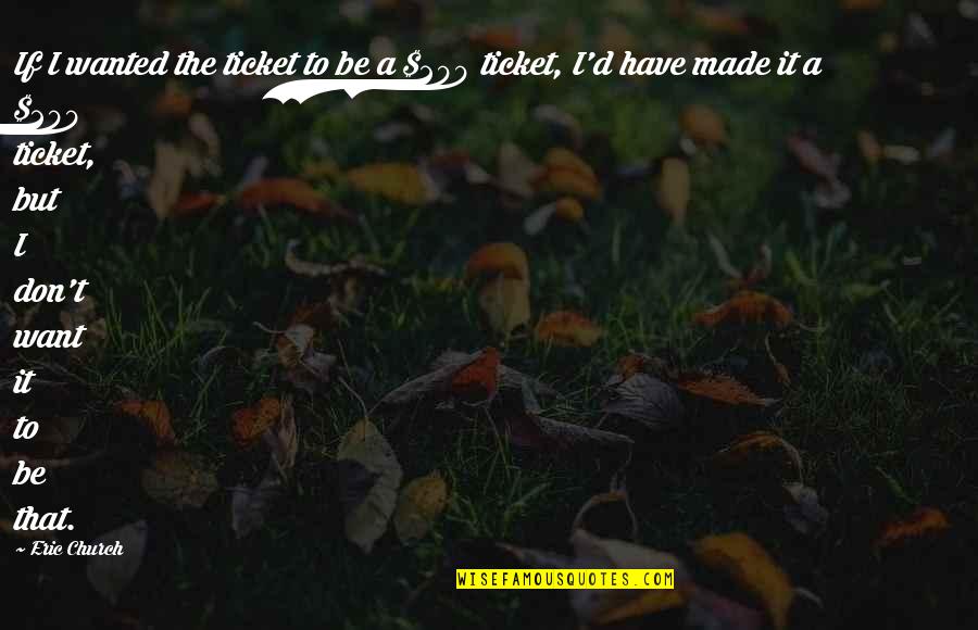 Slartibartfast Fjords Quotes By Eric Church: If I wanted the ticket to be a Slartibartfast Fjords Quotes By Eric Church: If I wanted the ticket to be a