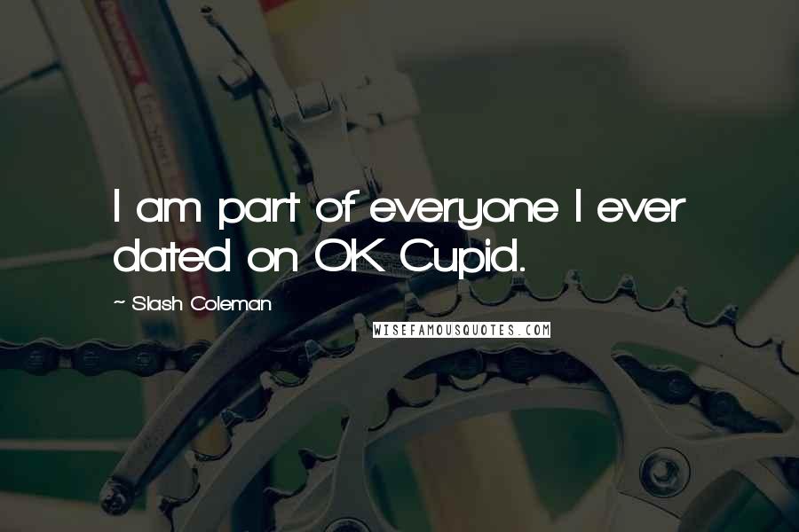 Slash Coleman quotes: I am part of everyone I ever dated on OK Cupid.