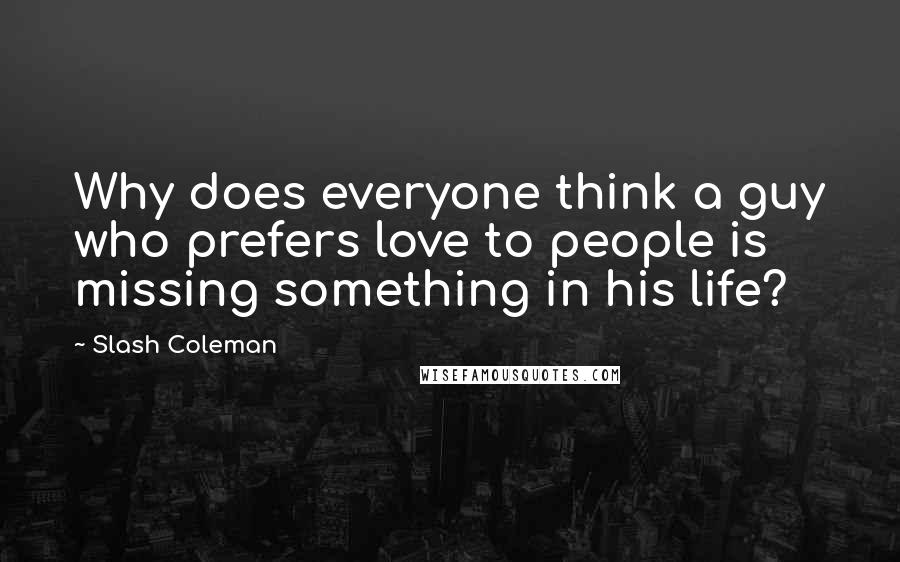 Slash Coleman quotes: Why does everyone think a guy who prefers love to people is missing something in his life?