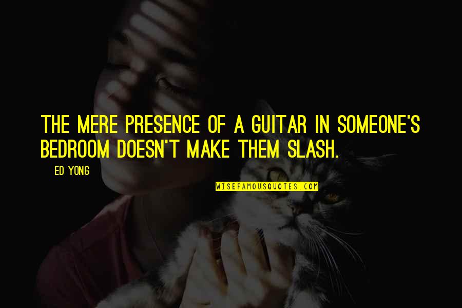 Slash Guitar Quotes By Ed Yong: The mere presence of a guitar in someone's