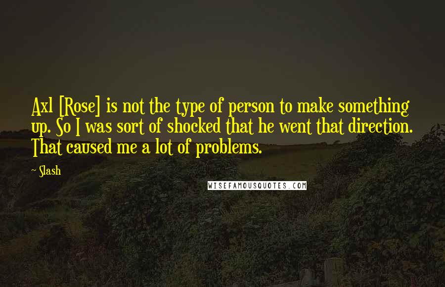 Slash quotes: Axl [Rose] is not the type of person to make something up. So I was sort of shocked that he went that direction. That caused me a lot of problems.