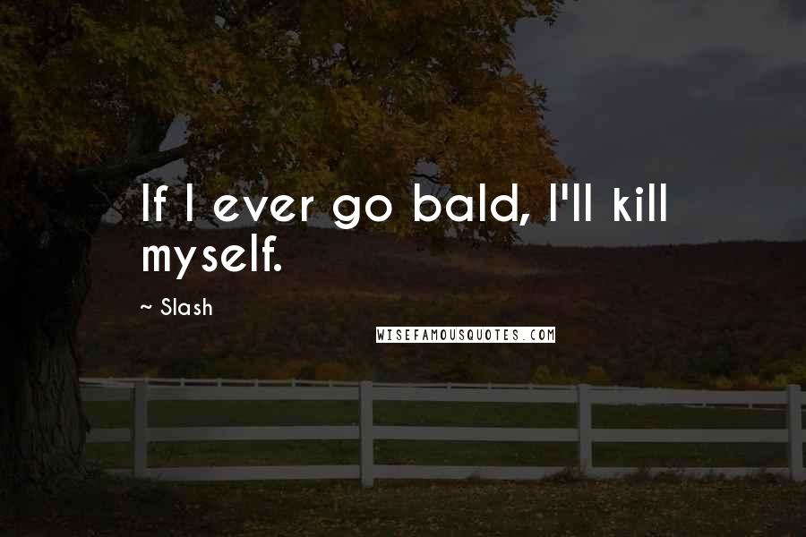 Slash quotes: If I ever go bald, I'll kill myself.