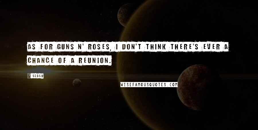 Slash quotes: As for Guns N' Roses, I don't think there's ever a chance of a reunion.