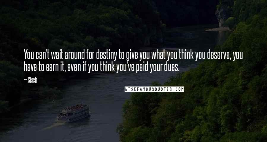 Slash quotes: You can't wait around for destiny to give you what you think you deserve, you have to earn it, even if you think you've paid your dues.