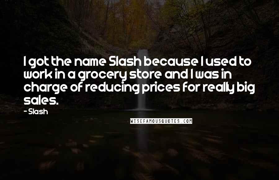 Slash quotes: I got the name Slash because I used to work in a grocery store and I was in charge of reducing prices for really big sales.