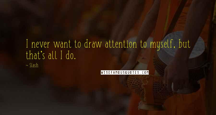 Slash quotes: I never want to draw attention to myself, but that's all I do.