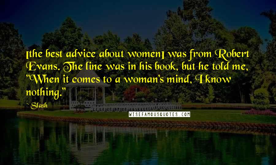 Slash quotes: [the best advice about women] was from Robert Evans. The line was in his book, but he told me, "When it comes to a woman's mind, I know nothing."