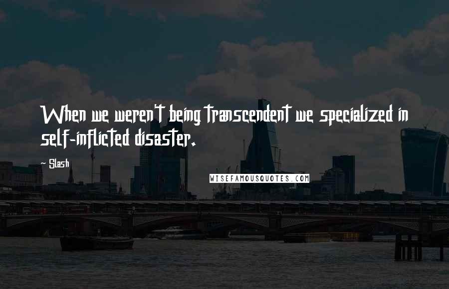 Slash quotes: When we weren't being transcendent we specialized in self-inflicted disaster.