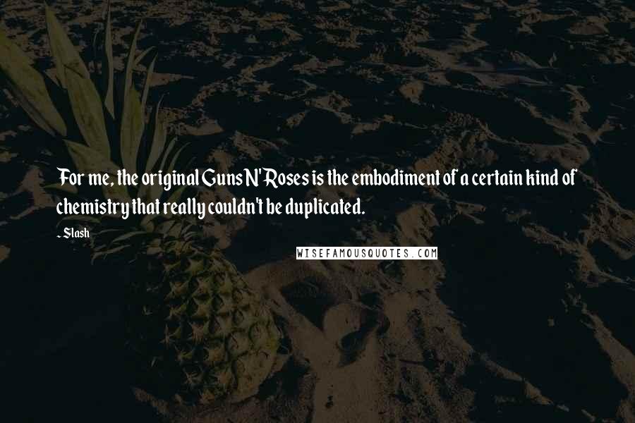 Slash quotes: For me, the original Guns N' Roses is the embodiment of a certain kind of chemistry that really couldn't be duplicated.