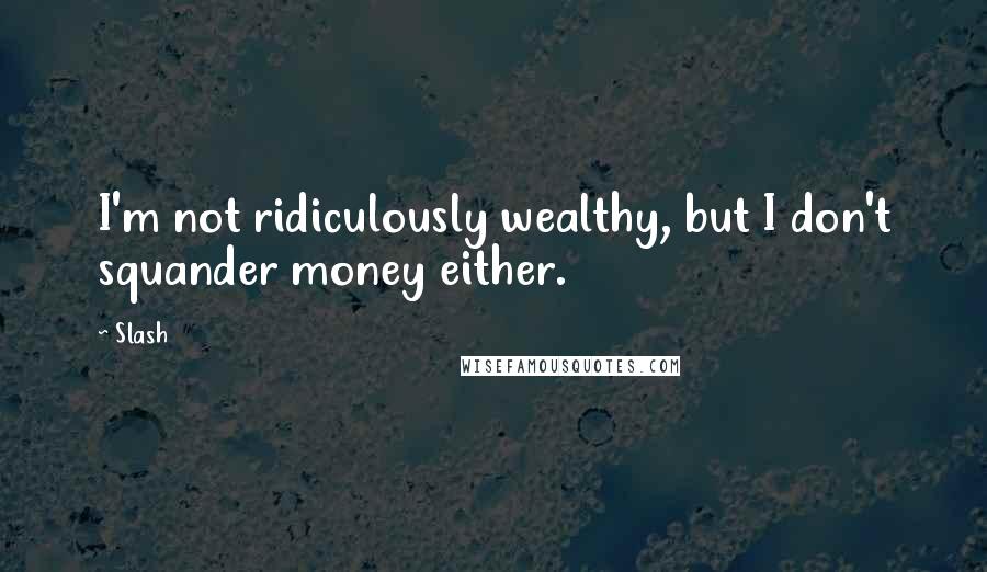 Slash quotes: I'm not ridiculously wealthy, but I don't squander money either.