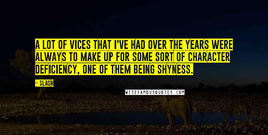 Slash quotes: A lot of vices that I've had over the years were always to make up for some sort of character deficiency, one of them being shyness.