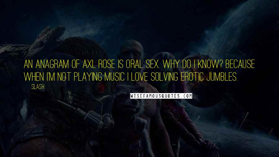 Slash quotes: An anagram of Axl Rose is oral sex. Why do I know? Because when I'm not playing music I love solving erotic jumbles.