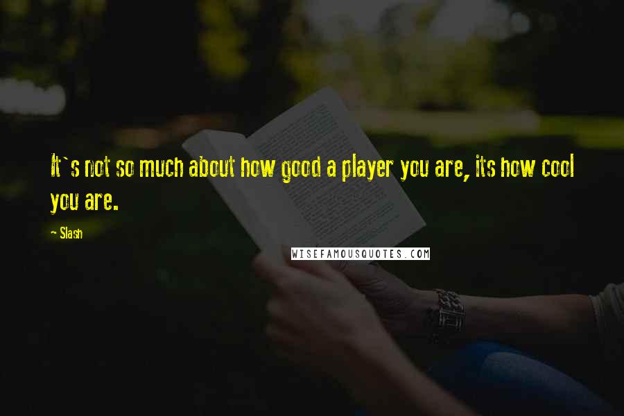 Slash quotes: It's not so much about how good a player you are, its how cool you are.