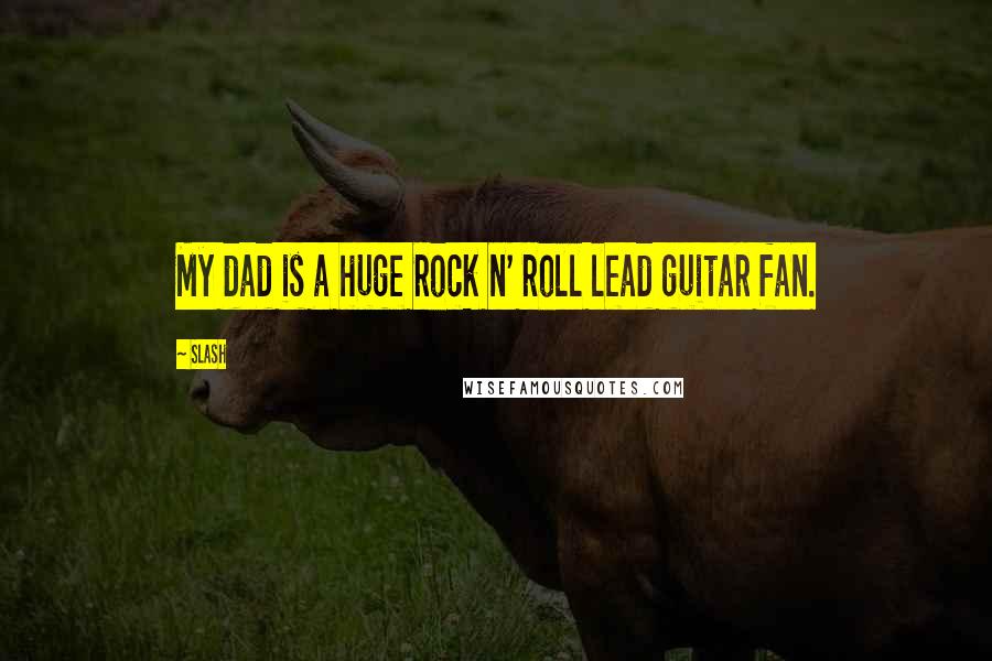 Slash quotes: My dad is a huge rock n' roll lead guitar fan.