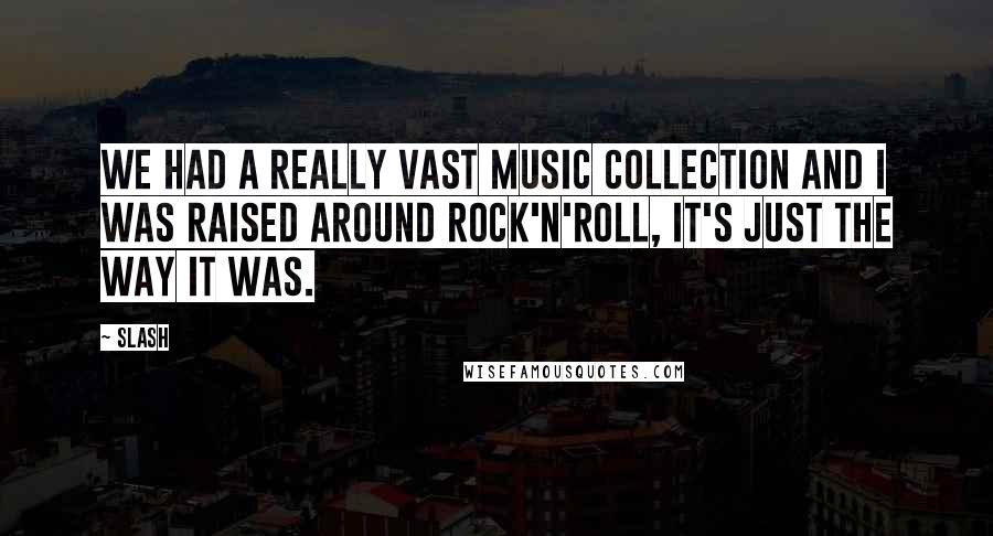 Slash quotes: We had a really vast music collection and I was raised around rock'n'roll, it's just the way it was.