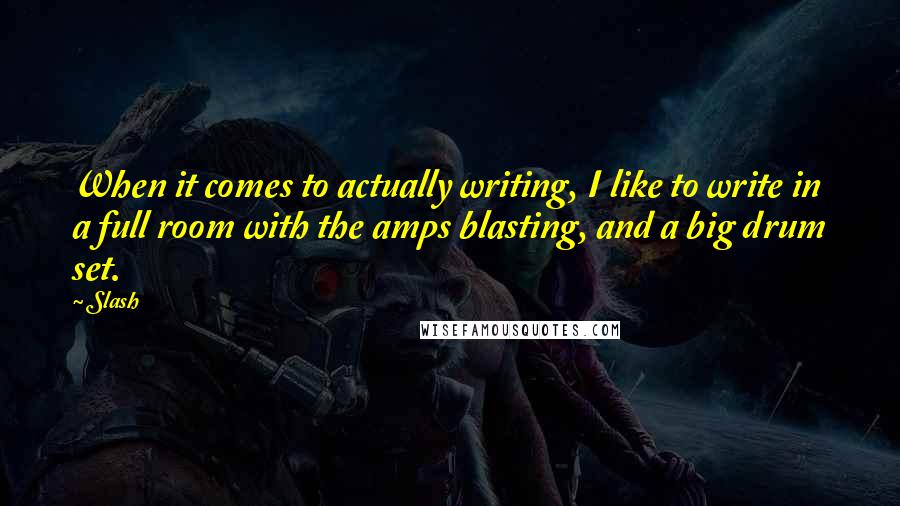 Slash quotes: When it comes to actually writing, I like to write in a full room with the amps blasting, and a big drum set.