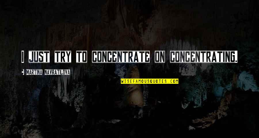 Slastno Quotes By Martina Navratilova: I just try to concentrate on concentrating. Slastno Quotes By Martina Navratilova: I just try to concentrate on concentrating.