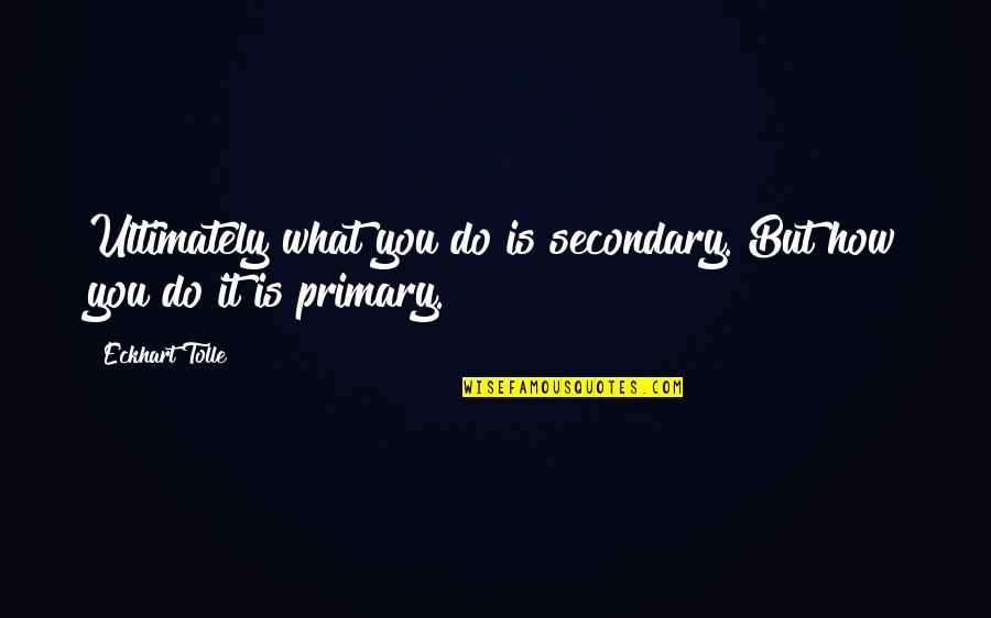 Slated Book Quotes By Eckhart Tolle: Ultimately what you do is secondary. But how