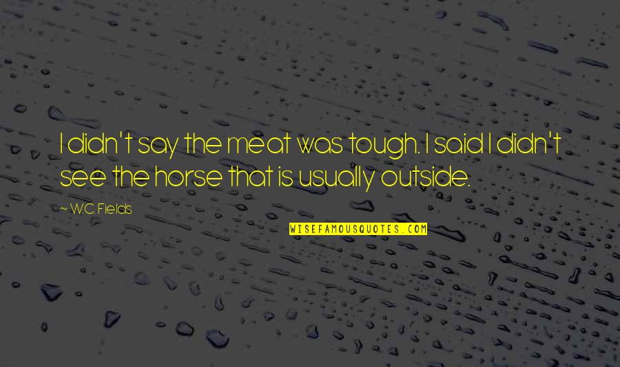 Slaten Discount Quotes By W.C. Fields: I didn't say the meat was tough. I