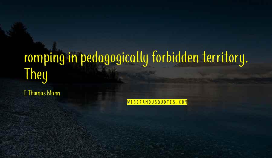 Slaten Properties Quotes By Thomas Mann: romping in pedagogically forbidden territory. They Slaten Properties Quotes By Thomas Mann: romping in pedagogically forbidden territory. They
