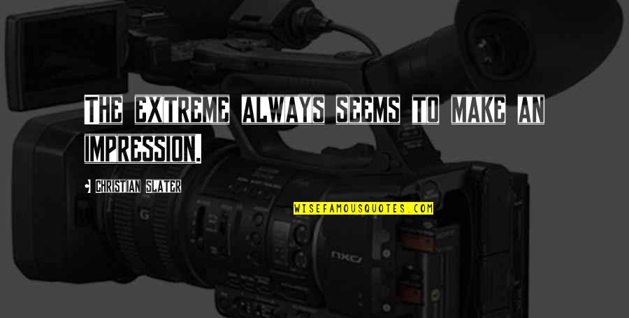 Slater Best Quotes By Christian Slater: The extreme always seems to make an impression. Slater Best Quotes By Christian Slater: The extreme always seems to make an impression.
