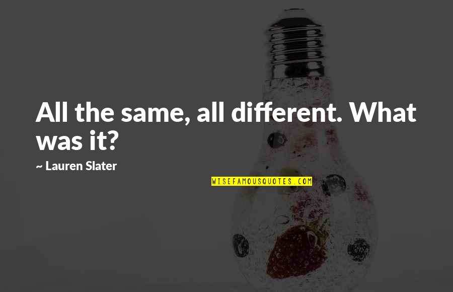 Slater Best Quotes By Lauren Slater: All the same, all different. What was it? Slater Best Quotes By Lauren Slater: All the same, all different. What was it?