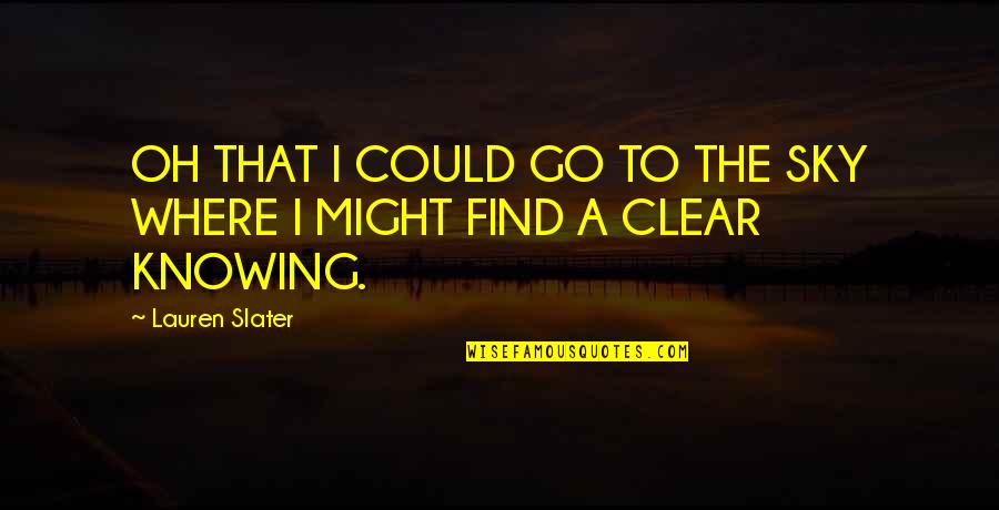 Slater Best Quotes By Lauren Slater: OH THAT I COULD GO TO THE SKY