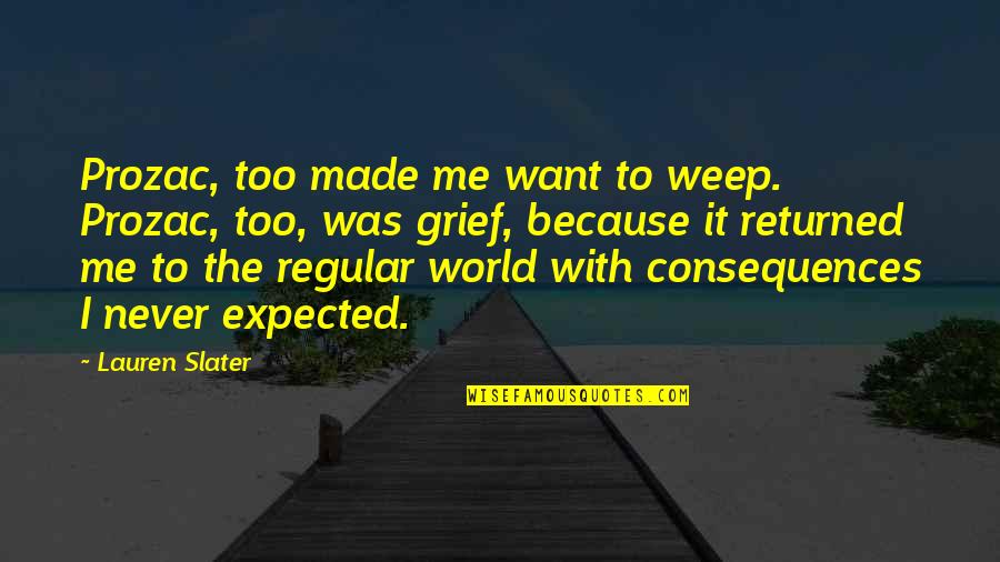 Slater Best Quotes By Lauren Slater: Prozac, too made me want to weep. Prozac, Slater Best Quotes By Lauren Slater: Prozac, too made me want to weep. Prozac,
