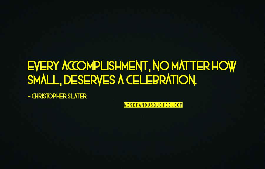 Slater Quotes By Christopher Slater: Every accomplishment, no matter how small, deserves a