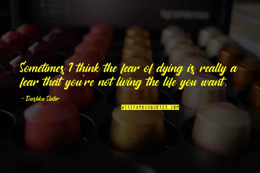 Slater Quotes By Dashka Slater: Sometimes I think the fear of dying is