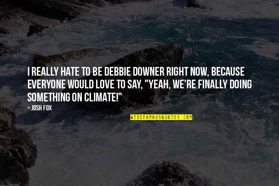 Slather Sauce Quotes By Josh Fox: I really hate to be Debbie Downer right Slather Sauce Quotes By Josh Fox: I really hate to be Debbie Downer right