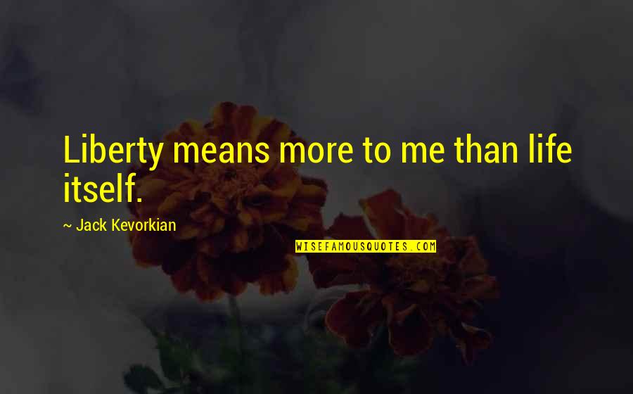 Slathered Quotes By Jack Kevorkian: Liberty means more to me than life itself.