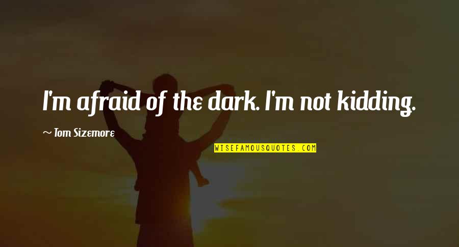 Slatkaristika Quotes By Tom Sizemore: I'm afraid of the dark. I'm not kidding.