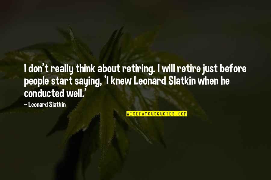 Slatkin Quotes By Leonard Slatkin: I don't really think about retiring. I will