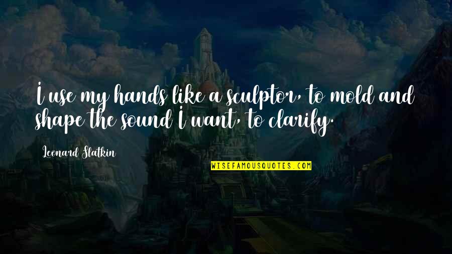 Slatkin Quotes By Leonard Slatkin: I use my hands like a sculptor, to