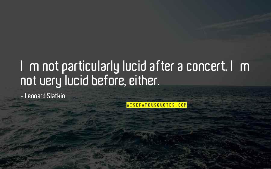 Slatkin Quotes By Leonard Slatkin: I'm not particularly lucid after a concert. I'm