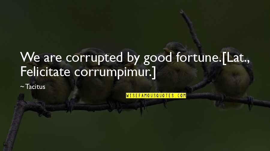 Slatkin Quotes By Tacitus: We are corrupted by good fortune.[Lat., Felicitate corrumpimur.]