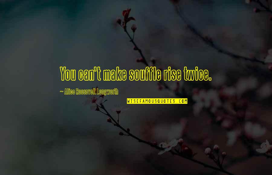 Slator Lord Quotes By Alice Roosevelt Longworth: You can't make souffle rise twice. Slator Lord Quotes By Alice Roosevelt Longworth: You can't make souffle rise twice.