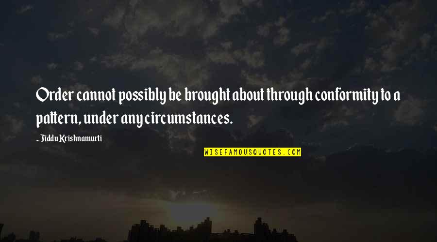 Slattery Moving Quotes By Jiddu Krishnamurti: Order cannot possibly be brought about through conformity