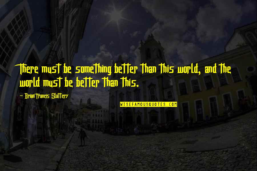 Slattery Quotes By Brian Francis Slattery: There must be something better than this world,