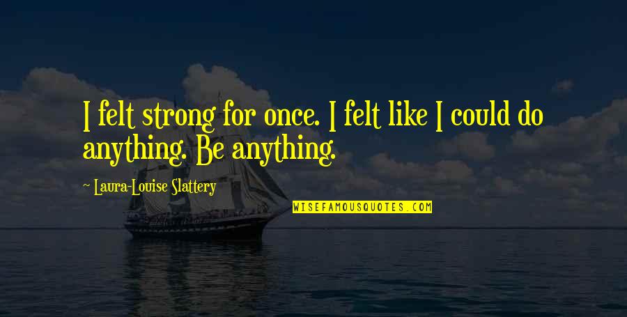 Slattery Quotes By Laura-Louise Slattery: I felt strong for once. I felt like
