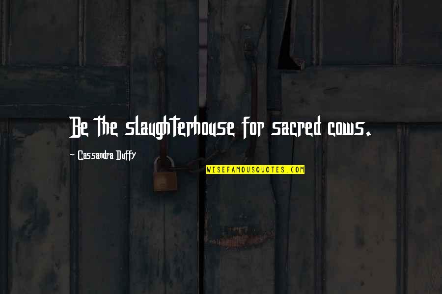 Slaughterhouse Quotes By Cassandra Duffy: Be the slaughterhouse for sacred cows.
