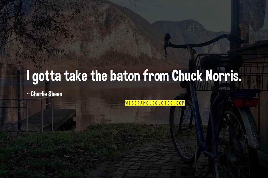 Slaughterhouse Rulez Quotes By Charlie Sheen: I gotta take the baton from Chuck Norris. Slaughterhouse Rulez Quotes By Charlie Sheen: I gotta take the baton from Chuck Norris.