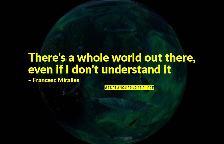 Slaughterhouses For Cows Quotes By Francesc Miralles: There's a whole world out there, even if Slaughterhouses For Cows Quotes By Francesc Miralles: There's a whole world out there, even if