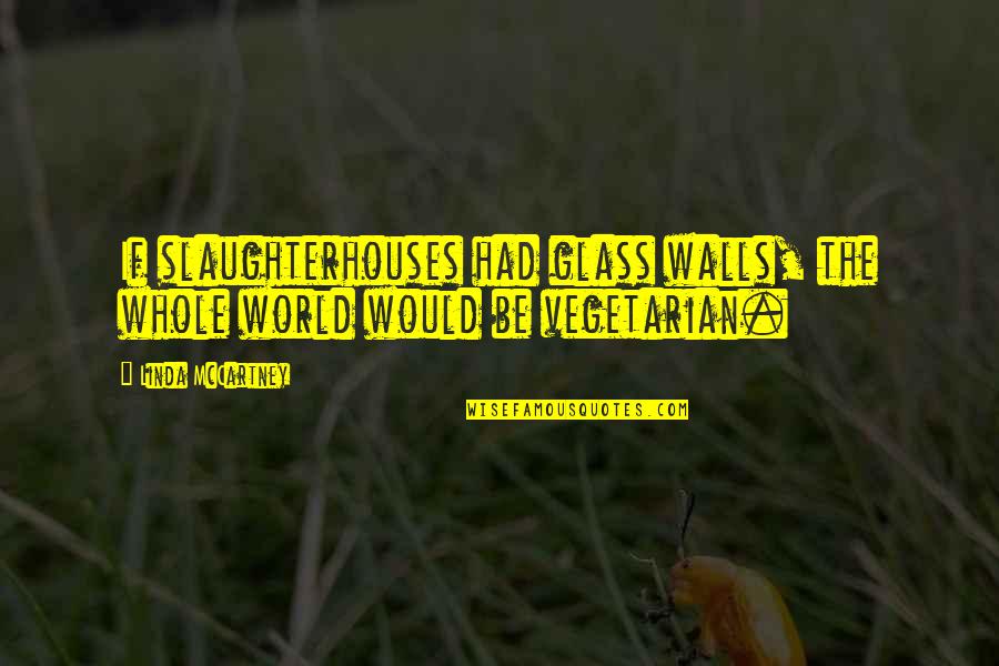 Slaughterhouses Quotes By Linda McCartney: If slaughterhouses had glass walls, the whole world