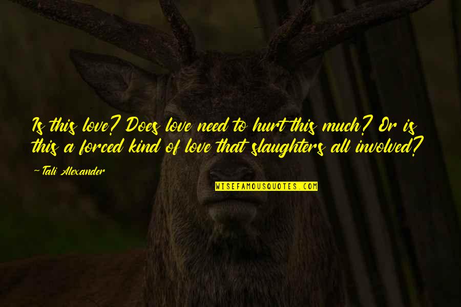 Slaughters Quotes By Tali Alexander: Is this love? Does love need to hurt