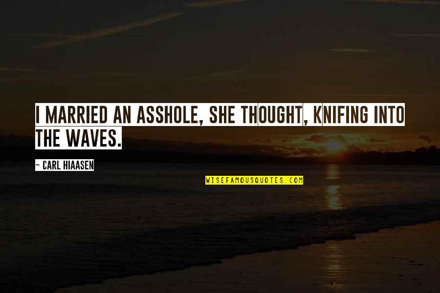Slavantro Quotes By Carl Hiaasen: I married an asshole, she thought, knifing into Slavantro Quotes By Carl Hiaasen: I married an asshole, she thought, knifing into